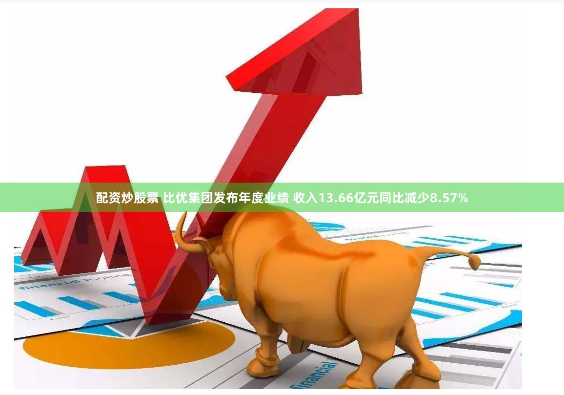 配资炒股票 比优集团发布年度业绩 收入13.66亿元同比减少8.57%