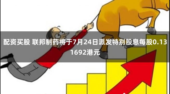 配资买股 联邦制药将于7月24日派发特别股息每股0.131692港元