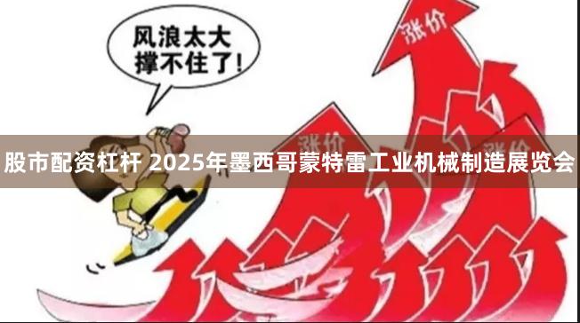 股市配资杠杆 2025年墨西哥蒙特雷工业机械制造展览会