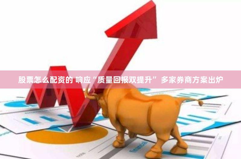 股票怎么配资的 响应“质量回报双提升” 多家券商方案出炉