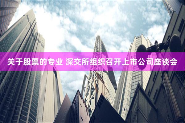 关于股票的专业 深交所组织召开上市公司座谈会