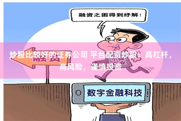 炒股比较好的证券公司 平台配资炒股：高杠杆，高风险，谨慎投资