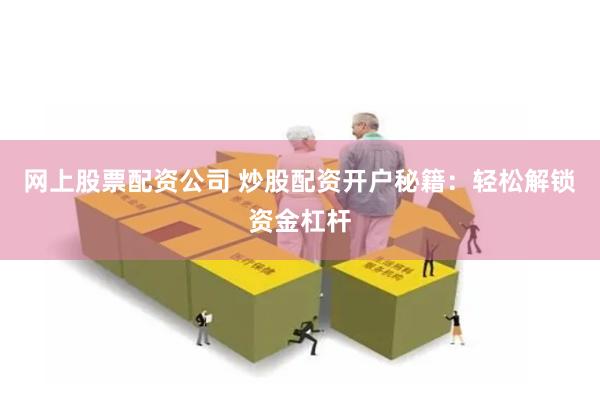 网上股票配资公司 炒股配资开户秘籍：轻松解锁资金杠杆