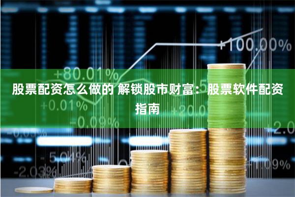 股票配资怎么做的 解锁股市财富：股票软件配资指南