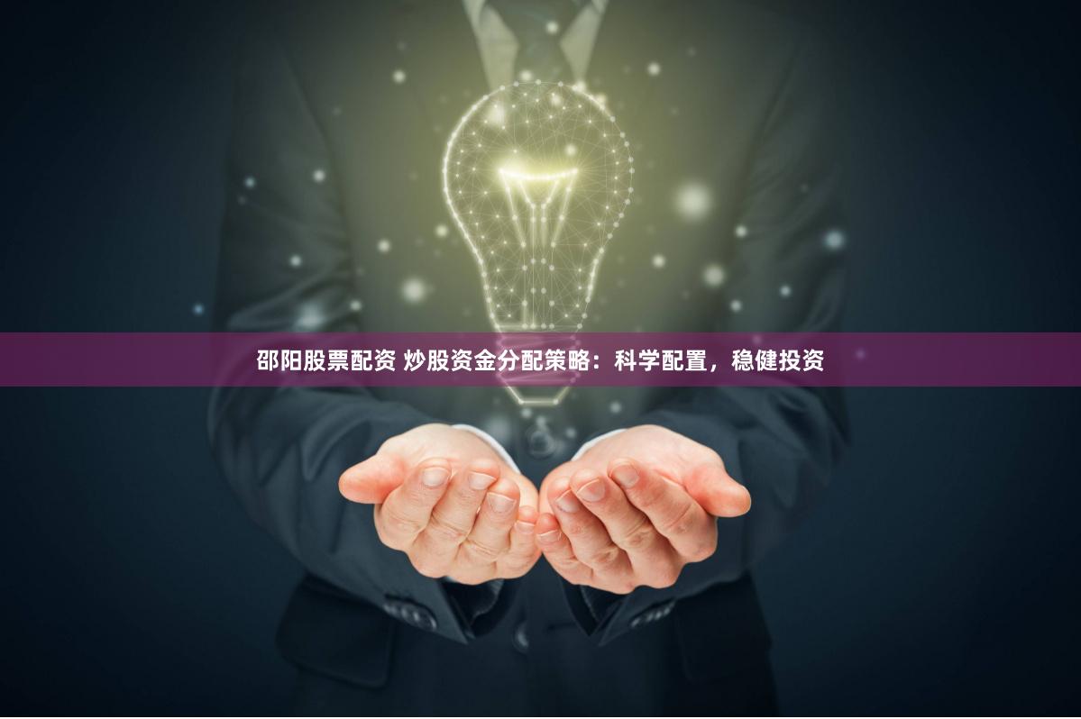 邵阳股票配资 炒股资金分配策略：科学配置，稳健投资