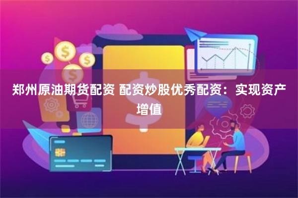 郑州原油期货配资 配资炒股优秀配资：实现资产增值