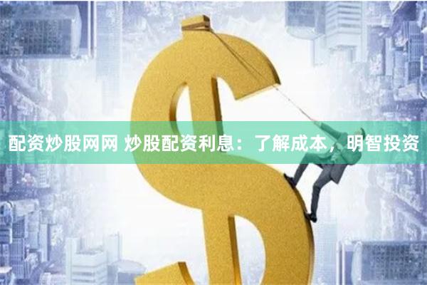 配资炒股网网 炒股配资利息：了解成本，明智投资