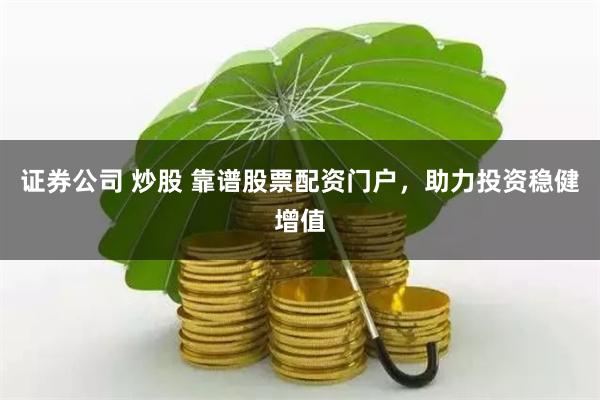 证券公司 炒股 靠谱股票配资门户，助力投资稳健增值