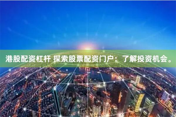 港股配资杠杆 探索股票配资门户：了解投资机会。