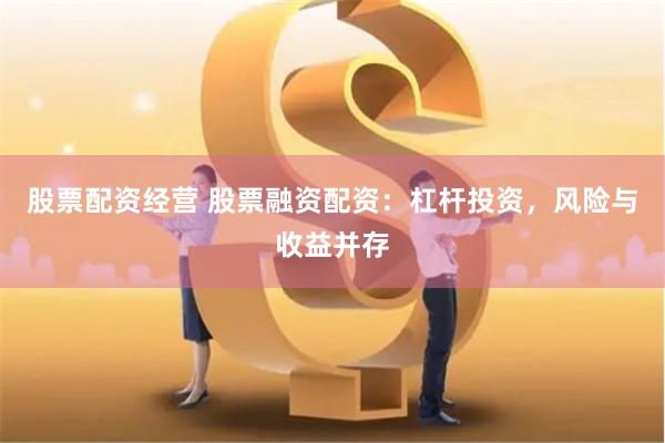 股票配资经营 股票融资配资：杠杆投资，风险与收益并存