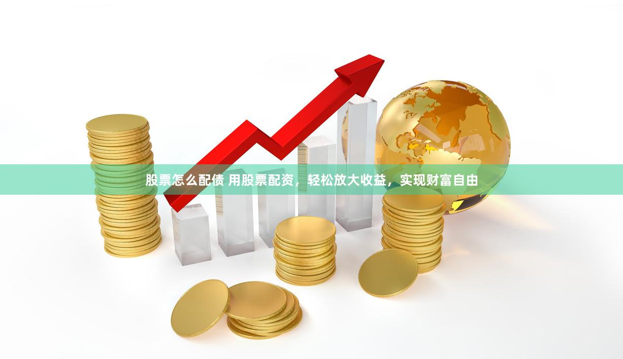 股票怎么配债 用股票配资，轻松放大收益，实现财富自由