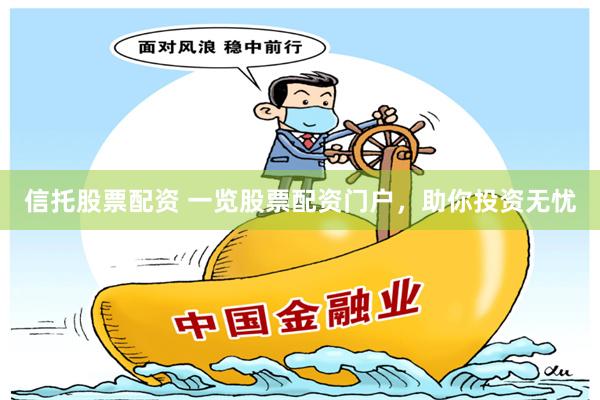 信托股票配资 一览股票配资门户，助你投资无忧