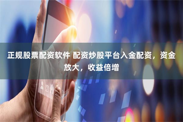 正规股票配资软件 配资炒股平台入金配资，资金放大，收益倍增