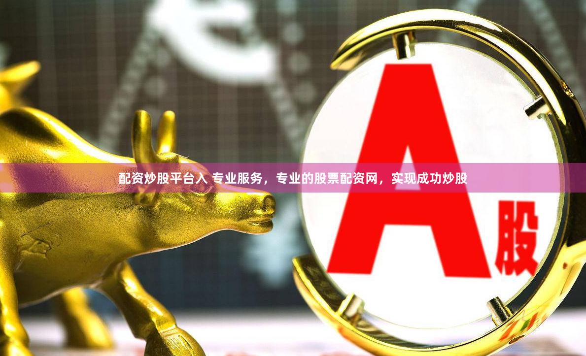 配资炒股平台入 专业服务，专业的股票配资网，实现成功炒股