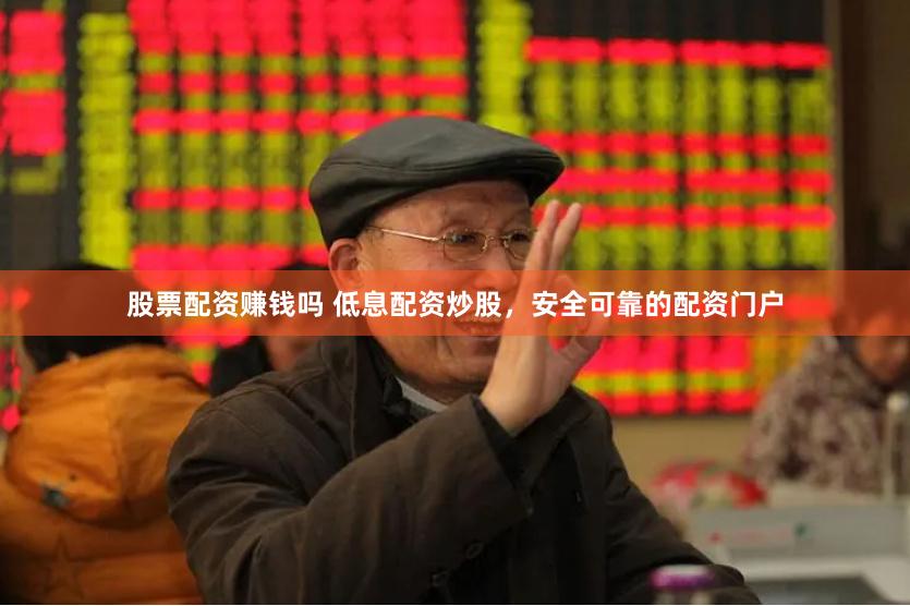 股票配资赚钱吗 低息配资炒股，安全可靠的配资门户