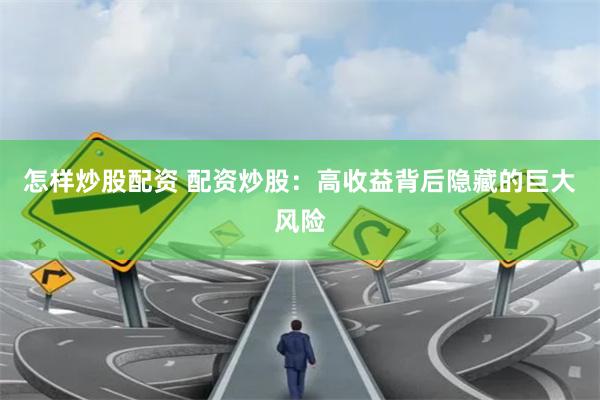 怎样炒股配资 配资炒股：高收益背后隐藏的巨大风险