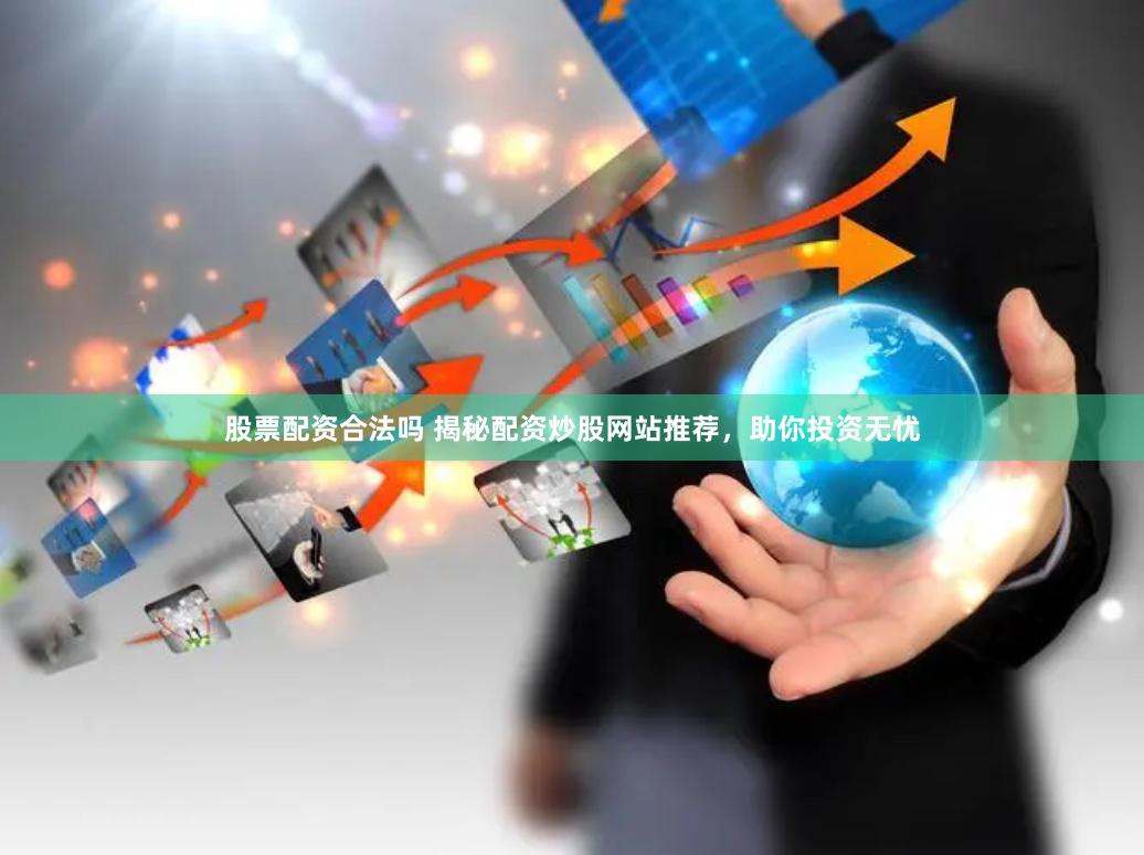 股票配资合法吗 揭秘配资炒股网站推荐，助你投资无忧
