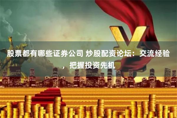 股票都有哪些证券公司 炒股配资论坛：交流经验，把握投资先机