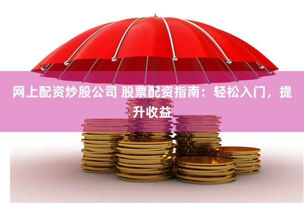 网上配资炒股公司 股票配资指南：轻松入门，提升收益