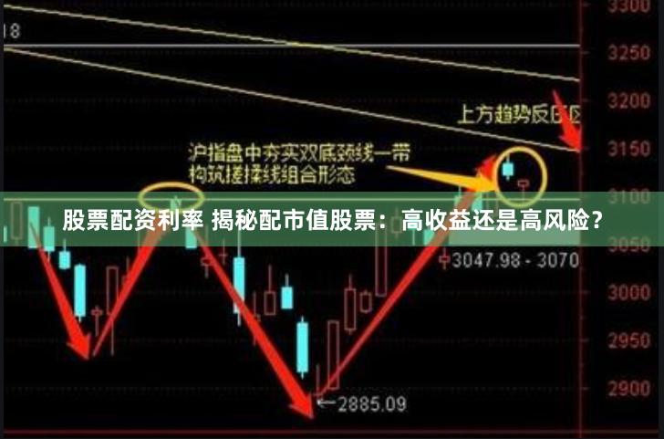 股票配资利率 揭秘配市值股票：高收益还是高风险？