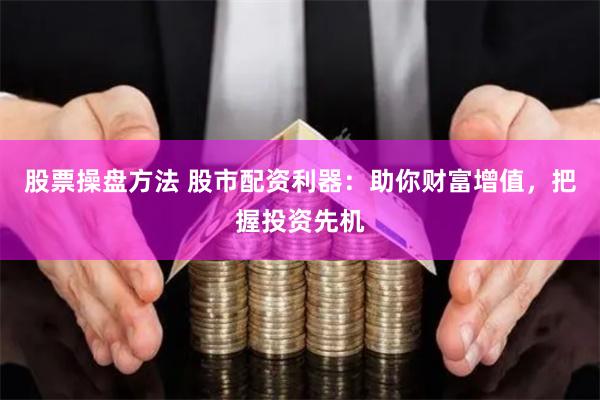股票操盘方法 股市配资利器：助你财富增值，把握投资先机