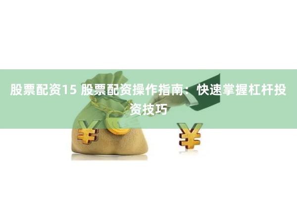 股票配资15 股票配资操作指南：快速掌握杠杆投资技巧