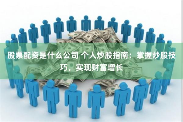股票配资是什么公司 个人炒股指南：掌握炒股技巧，实现财富增长