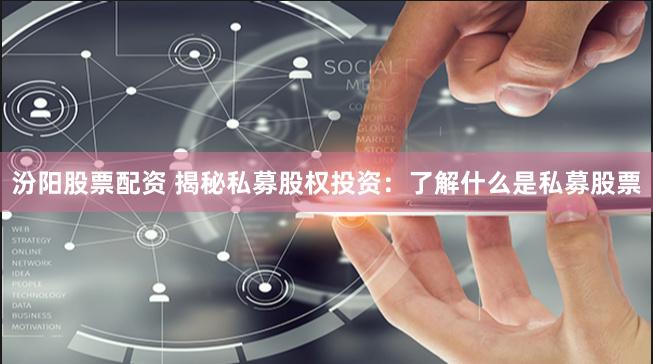 汾阳股票配资 揭秘私募股权投资：了解什么是私募股票