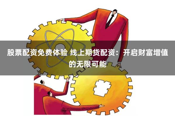 股票配资免费体验 线上期货配资：开启财富增值的无限可能