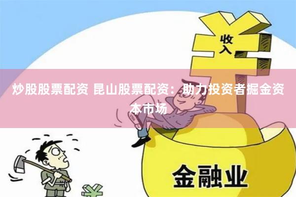 炒股股票配资 昆山股票配资：助力投资者掘金资本市场