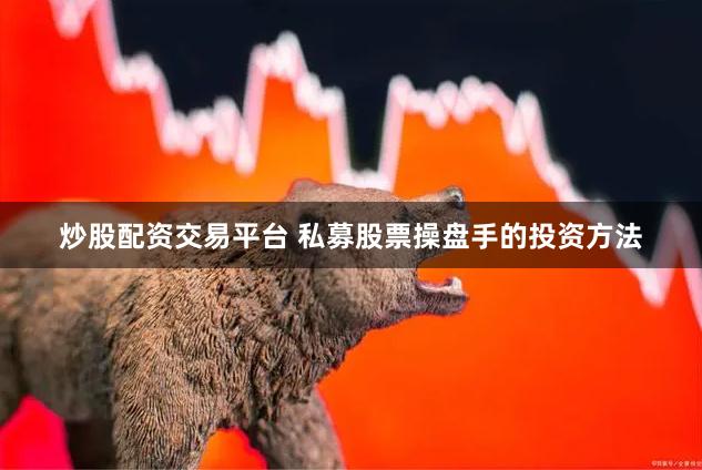 炒股配资交易平台 私募股票操盘手的投资方法