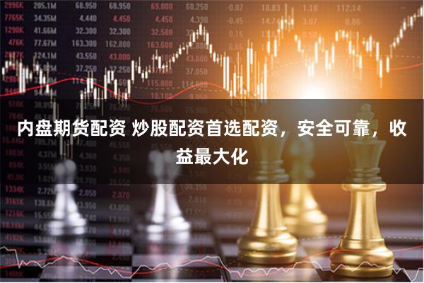 内盘期货配资 炒股配资首选配资，安全可靠，收益最大化