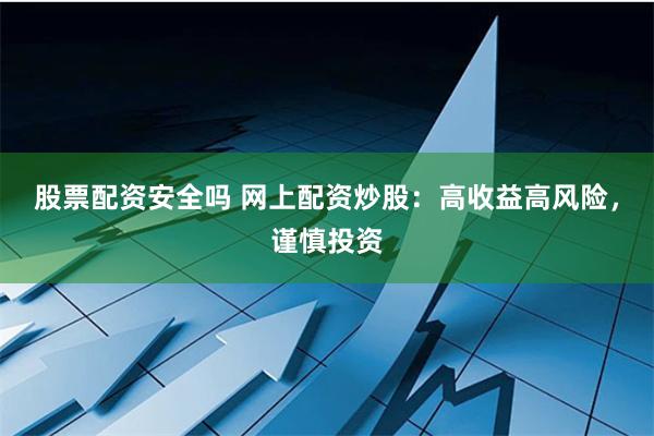 股票配资安全吗 网上配资炒股：高收益高风险，谨慎投资
