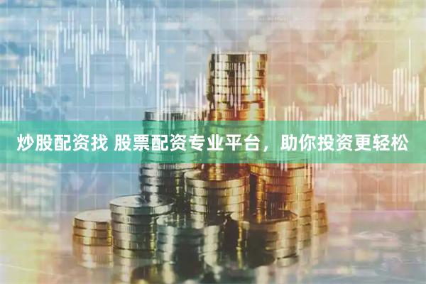 炒股配资找 股票配资专业平台，助你投资更轻松