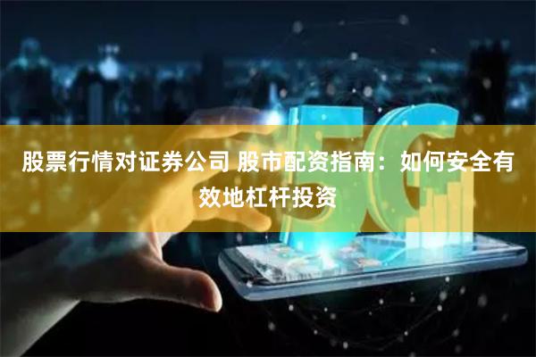 股票行情对证券公司 股市配资指南：如何安全有效地杠杆投资
