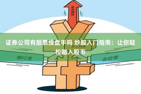 证券公司有股票操盘手吗 炒股入门指南：让你轻松踏入股市