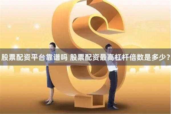 股票配资平台靠谱吗 股票配资最高杠杆倍数是多少？