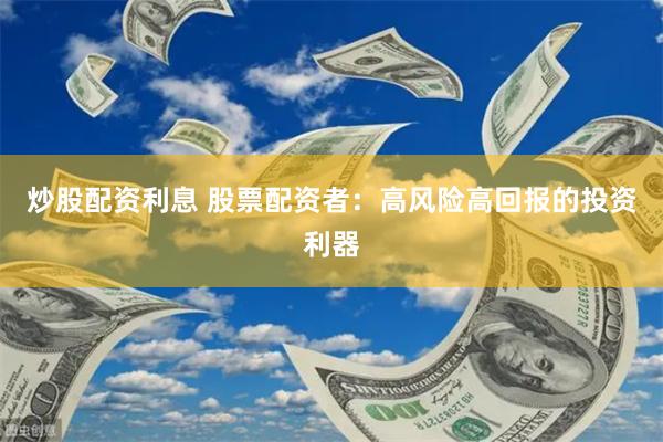 炒股配资利息 股票配资者：高风险高回报的投资利器