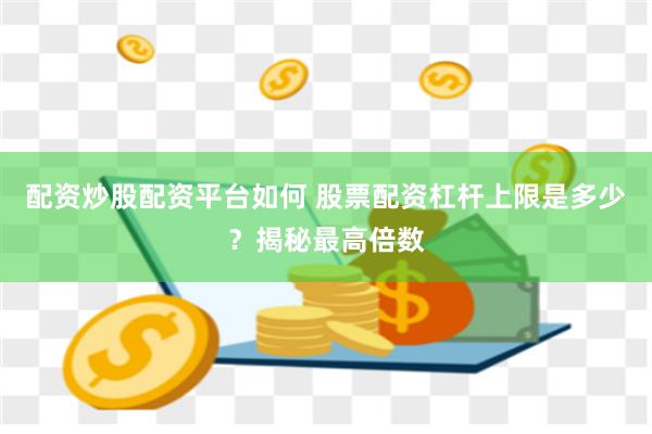 配资炒股配资平台如何 股票配资杠杆上限是多少？揭秘最高倍数