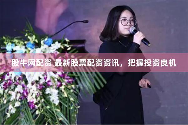 股牛网配资 最新股票配资资讯，把握投资良机
