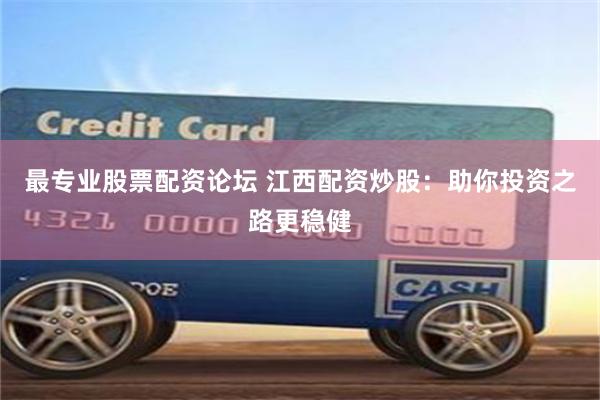 最专业股票配资论坛 江西配资炒股：助你投资之路更稳健