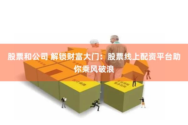 股票和公司 解锁财富大门：股票线上配资平台助你乘风破浪