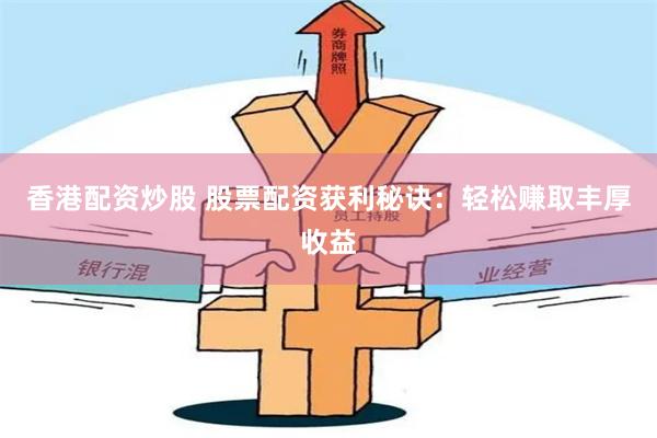 香港配资炒股 股票配资获利秘诀：轻松赚取丰厚收益