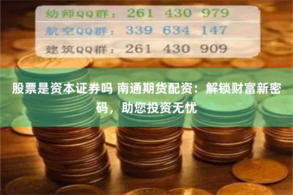 股票是资本证券吗 南通期货配资：解锁财富新密码，助您投资无忧