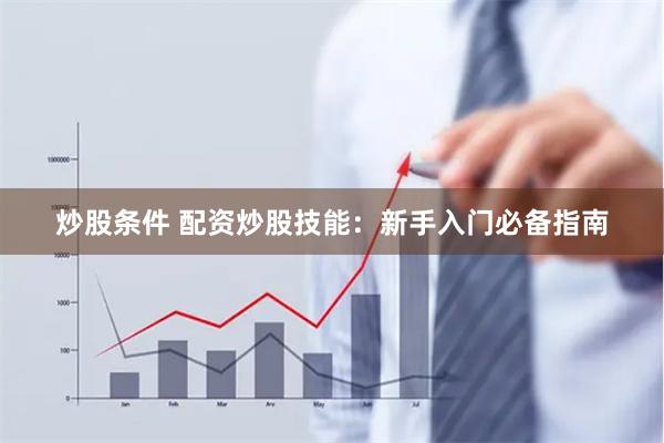 炒股条件 配资炒股技能：新手入门必备指南