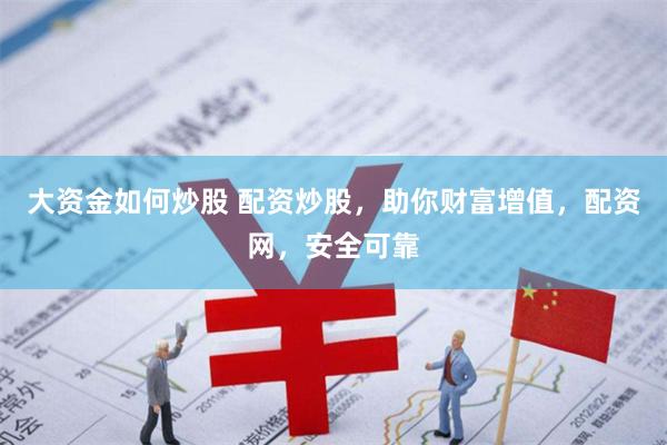 大资金如何炒股 配资炒股，助你财富增值，配资网，安全可靠