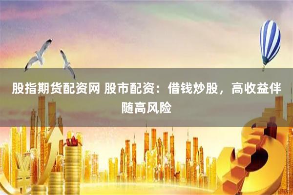 股指期货配资网 股市配资：借钱炒股，高收益伴随高风险