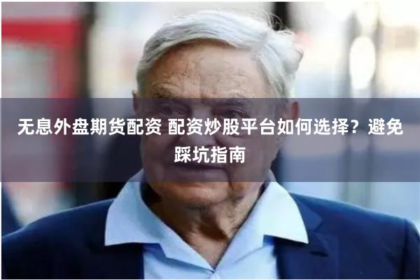 无息外盘期货配资 配资炒股平台如何选择？避免踩坑指南