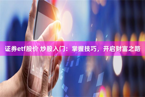 证券etf股价 炒股入门：掌握技巧，开启财富之路
