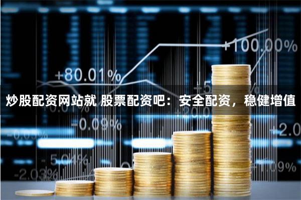 炒股配资网站就 股票配资吧：安全配资，稳健增值
